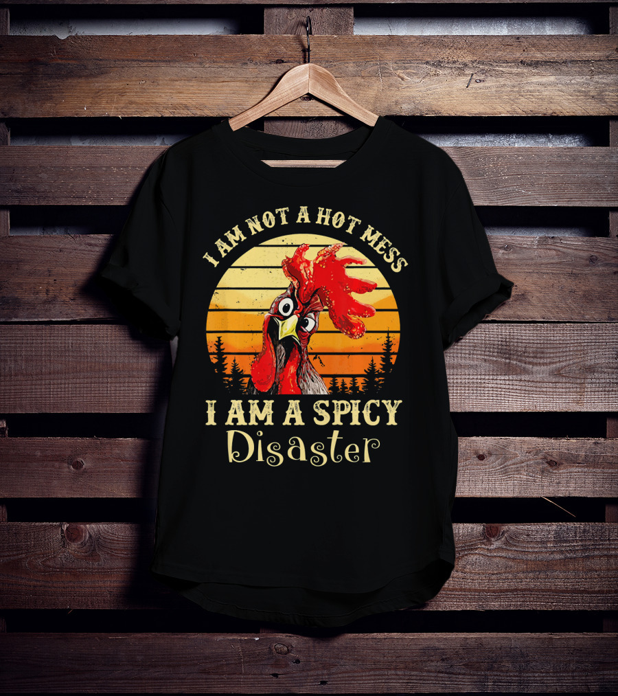 I Am Not A Hot Mess I Am A Spicy Disaster Chicken T-Shirt
