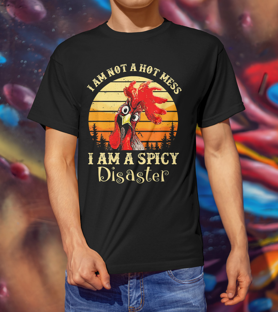 I Am Not A Hot Mess I Am A Spicy Disaster Chicken T-Shirt