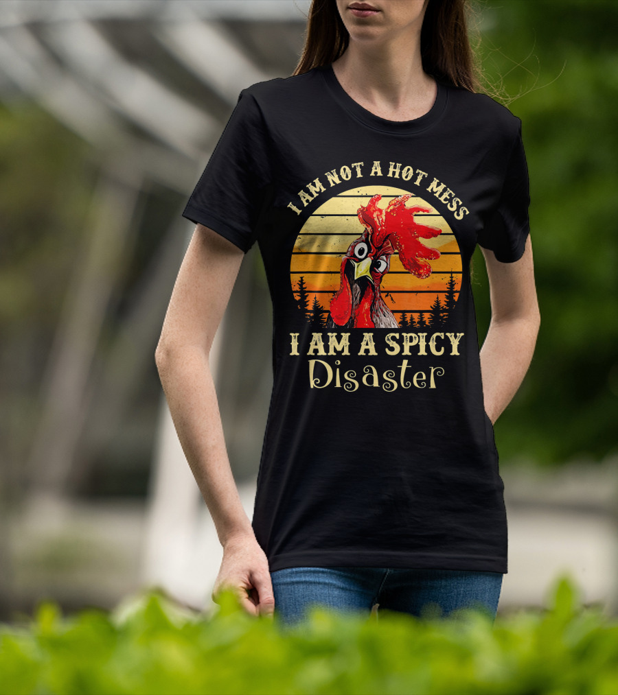 I Am Not A Hot Mess I Am A Spicy Disaster Chicken T-Shirt