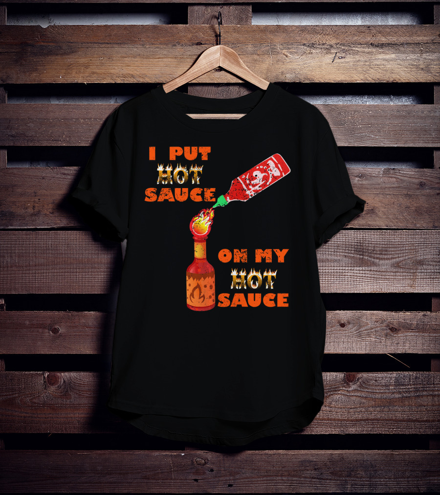 I Put Hot Sauce On My Hot Sauce T-Shirt