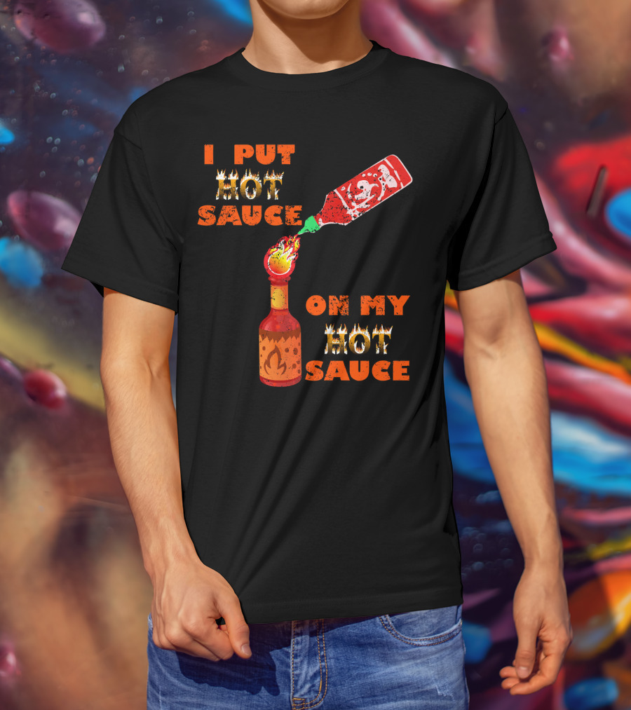 I Put Hot Sauce On My Hot Sauce T-Shirt