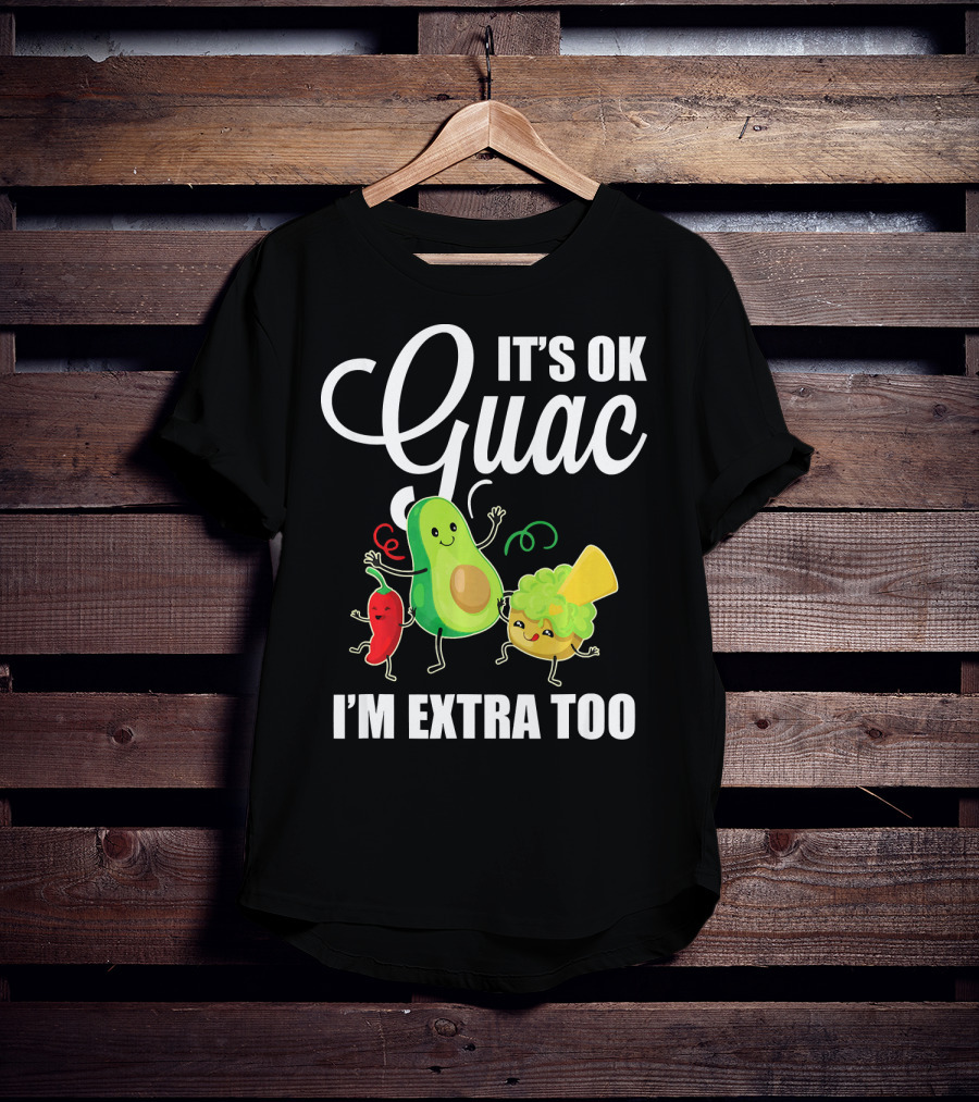 Its Ok Guac I'm Extra Too Funny Mexican Guacamole Avoc T-Shirt