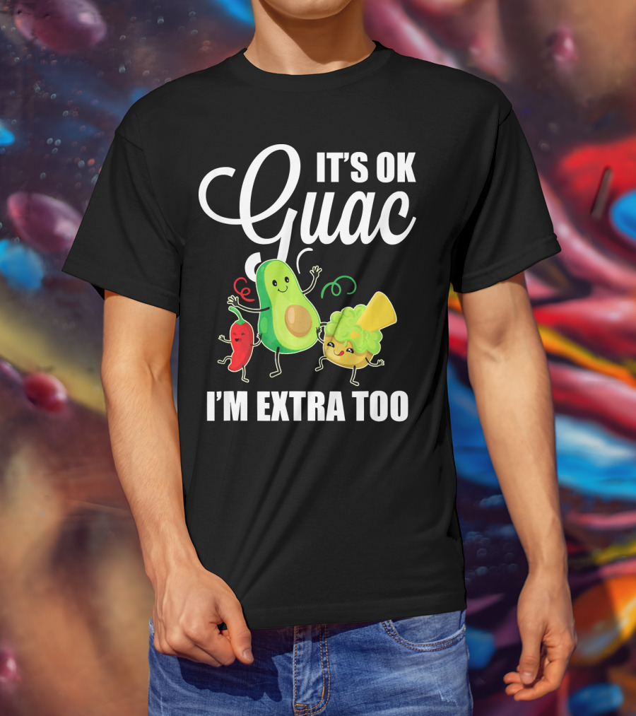 Its Ok Guac I'm Extra Too Funny Mexican Guacamole Avoc T-Shirt