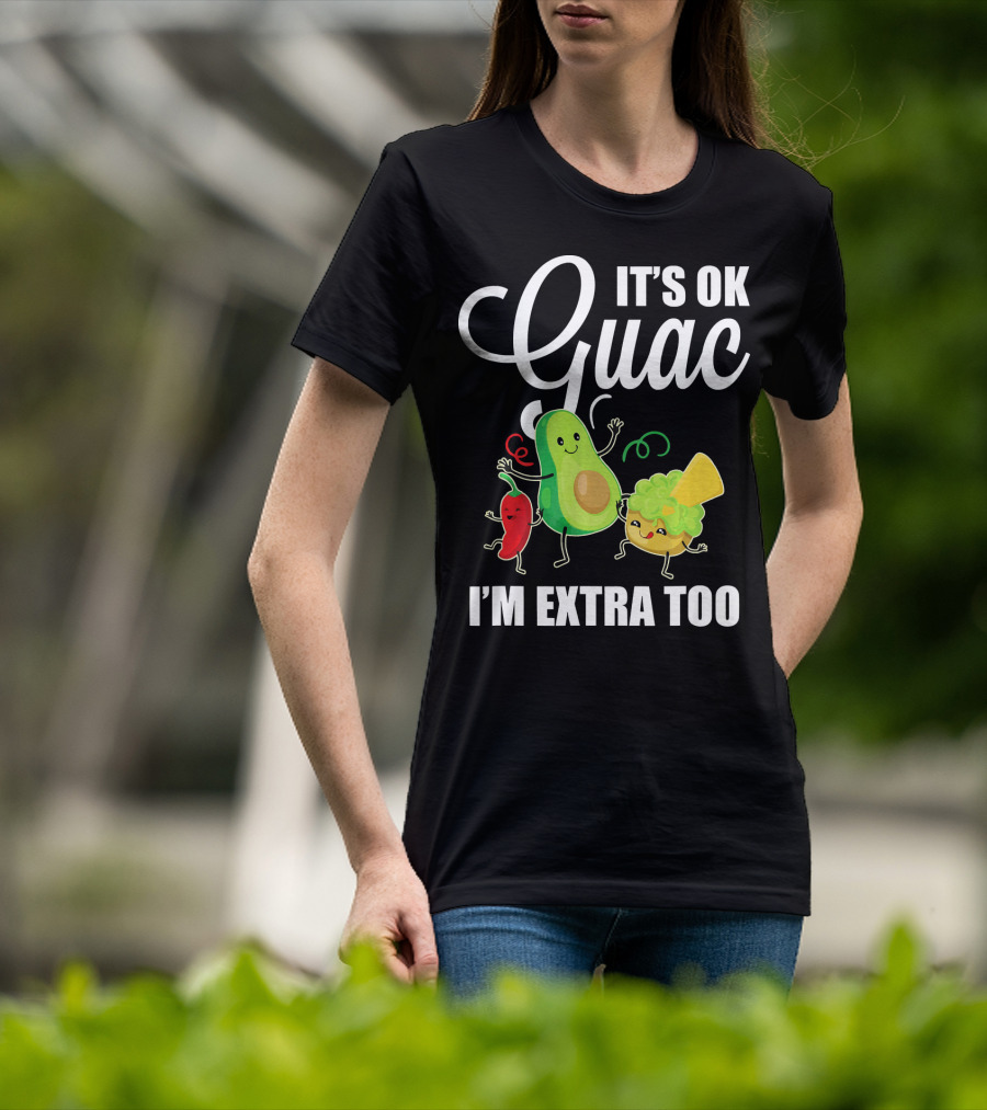 Its Ok Guac I'm Extra Too Funny Mexican Guacamole Avoc T-Shirt