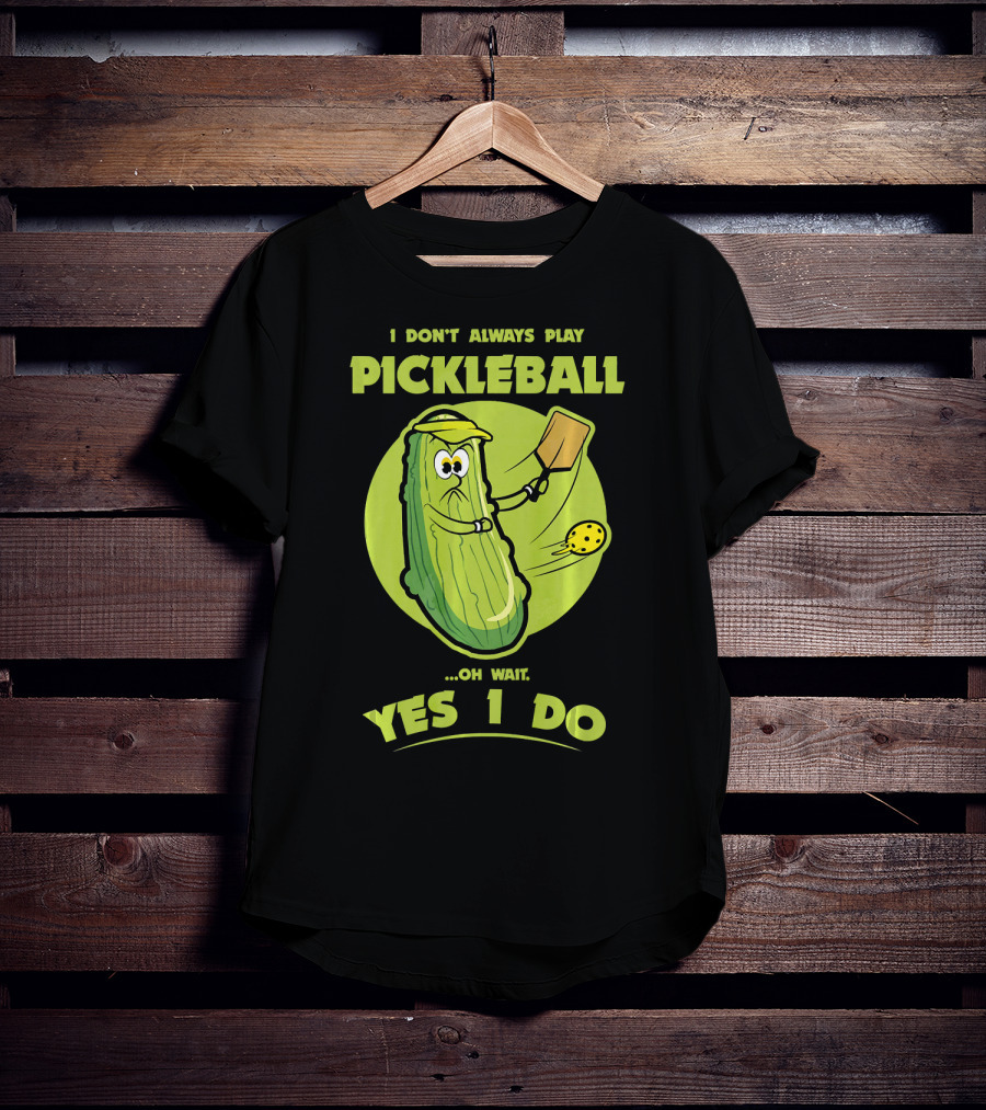 I Don't Always Play Pickleball Oh Wait Yes I Do Funny Pickle Pickleball Player T-Shirt