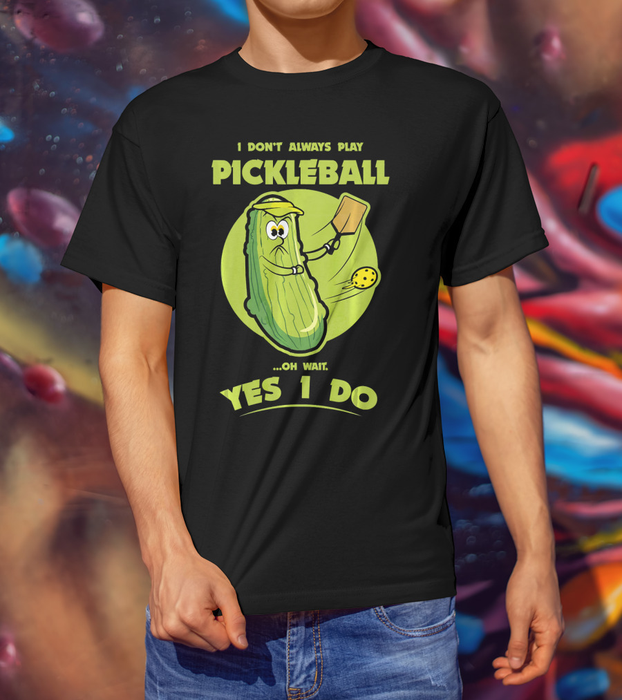 I Don't Always Play Pickleball Oh Wait Yes I Do Funny Pickle Pickleball Player T-Shirt