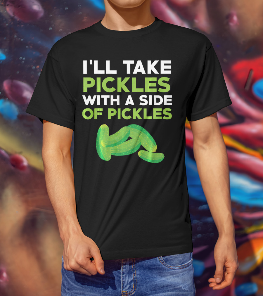 I'll Take Pickles With A Side Of Pickles T-Shirt