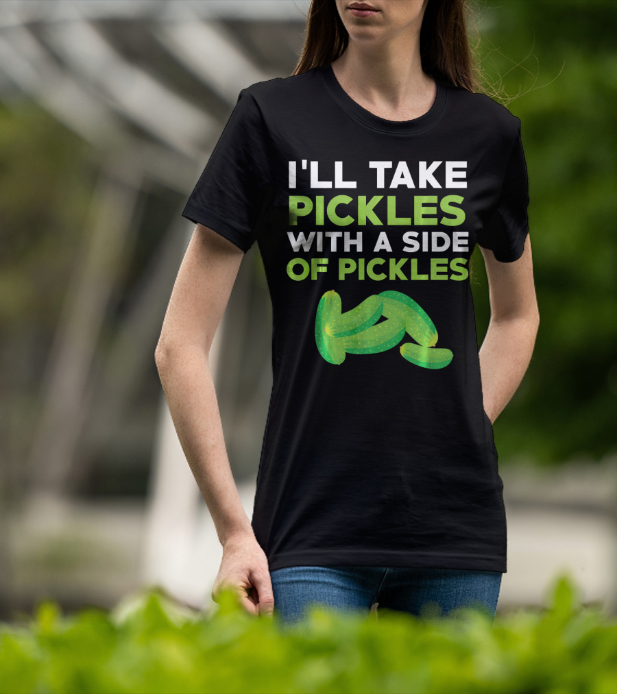 I'll Take Pickles With A Side Of Pickles T-Shirt