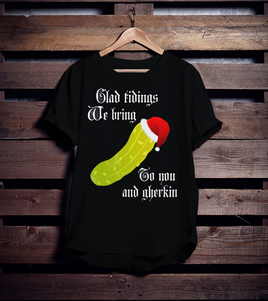 Glad Tidings We Bring To You And Gherkin Christmas Pickle T-Shirt
