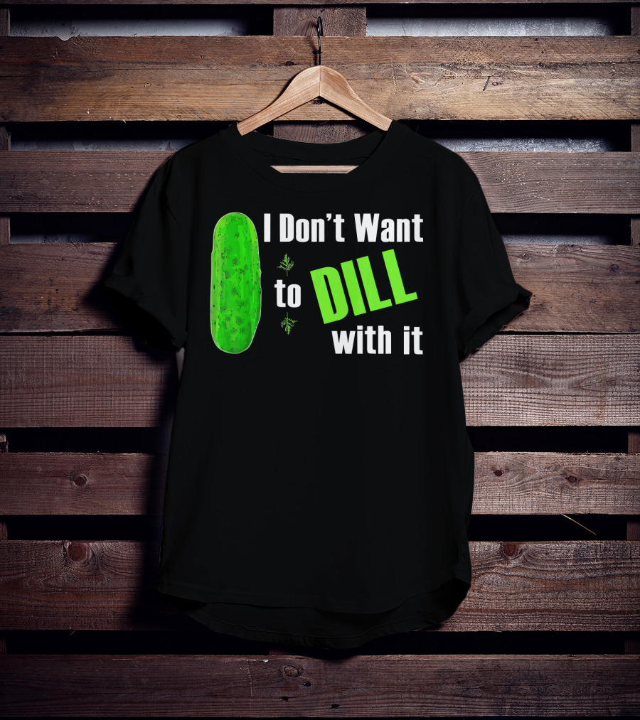 I Don't Want To Dill With It Funny Green Dill Food T-Shirt