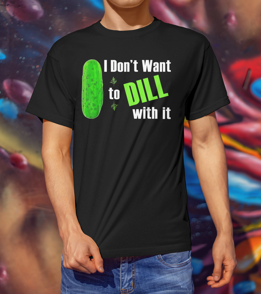 I Don't Want To Dill With It Funny Green Dill Food T-Shirt