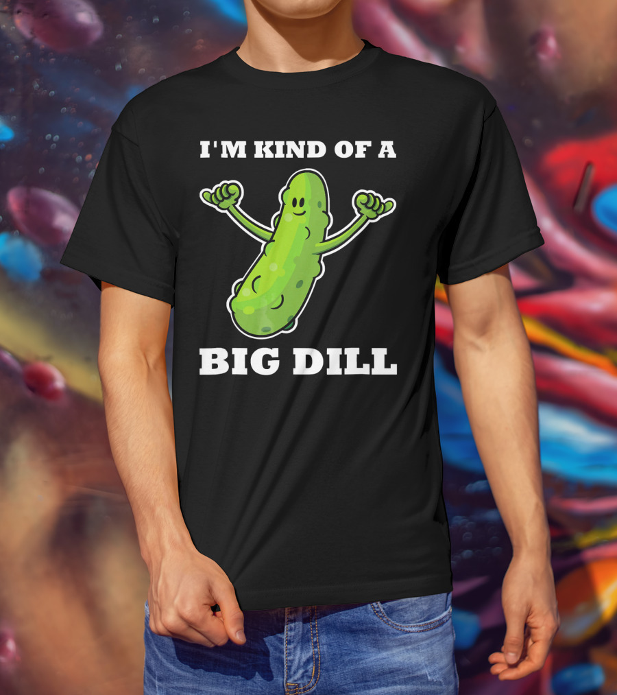 I'm Kind Of A Big Dill Pickle T-Shirt