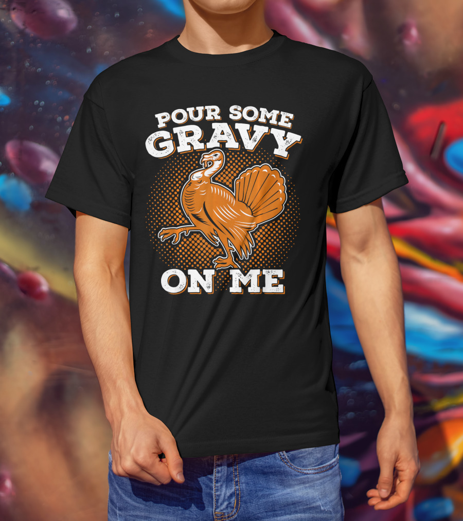 Pour Some Gravy On Me Thanksgiving Turkey T-Shirt