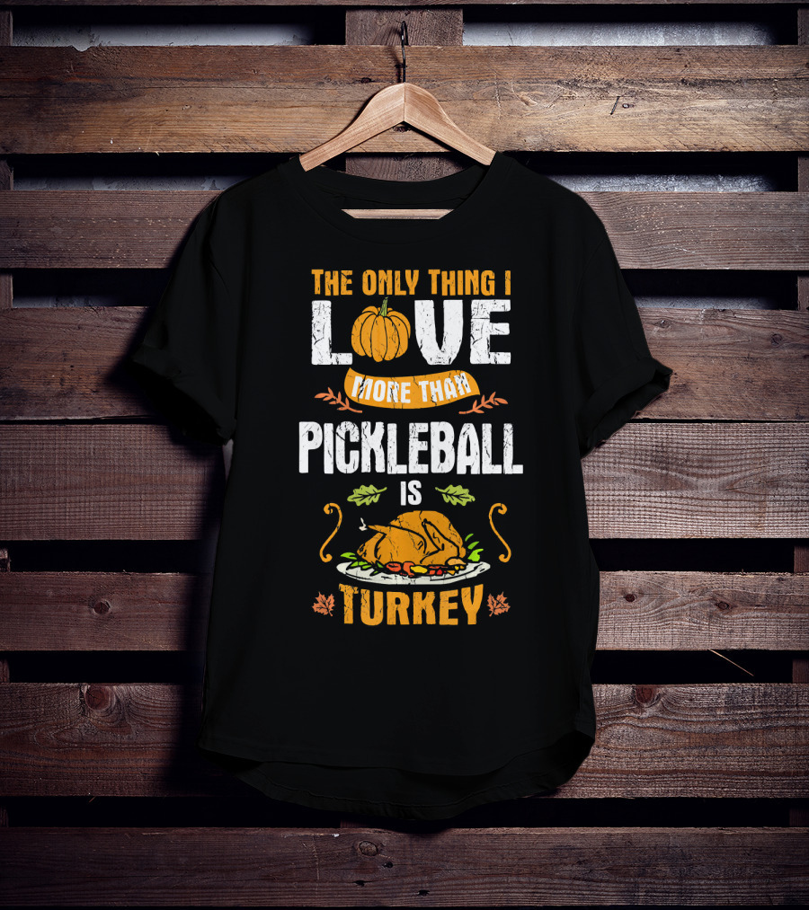 The Only Thing I Love More Than Pickleball Is Turkey T-Shirt