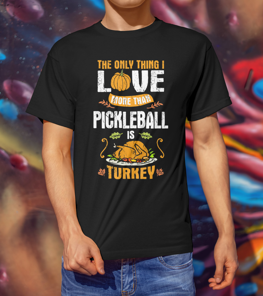 The Only Thing I Love More Than Pickleball Is Turkey T-Shirt