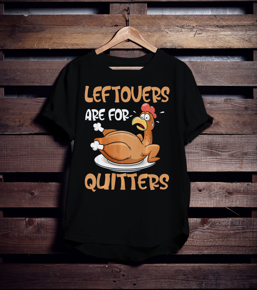 Leftovers Are For Quitters Funny Thanksgiving Dinner Turkey T-Shirt
