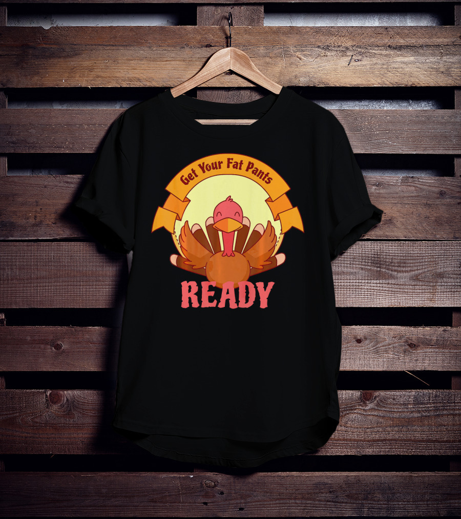 Get Your Fat Pants Ready Thanksgiving Turkey Humor T-Shirt