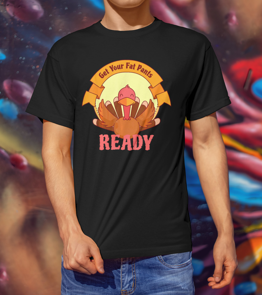 Get Your Fat Pants Ready Thanksgiving Turkey Humor T-Shirt