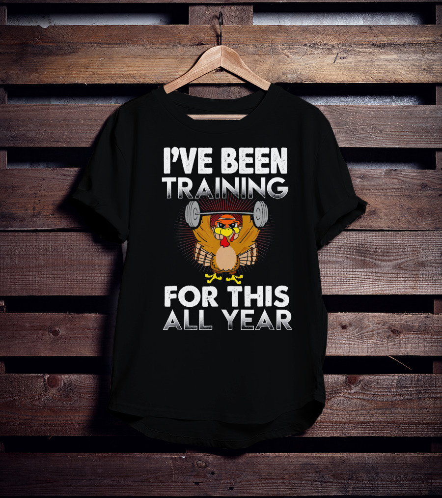 I’ve Been Training For This All Year Turkey Weightlifting Thanksgiving T-Shirt