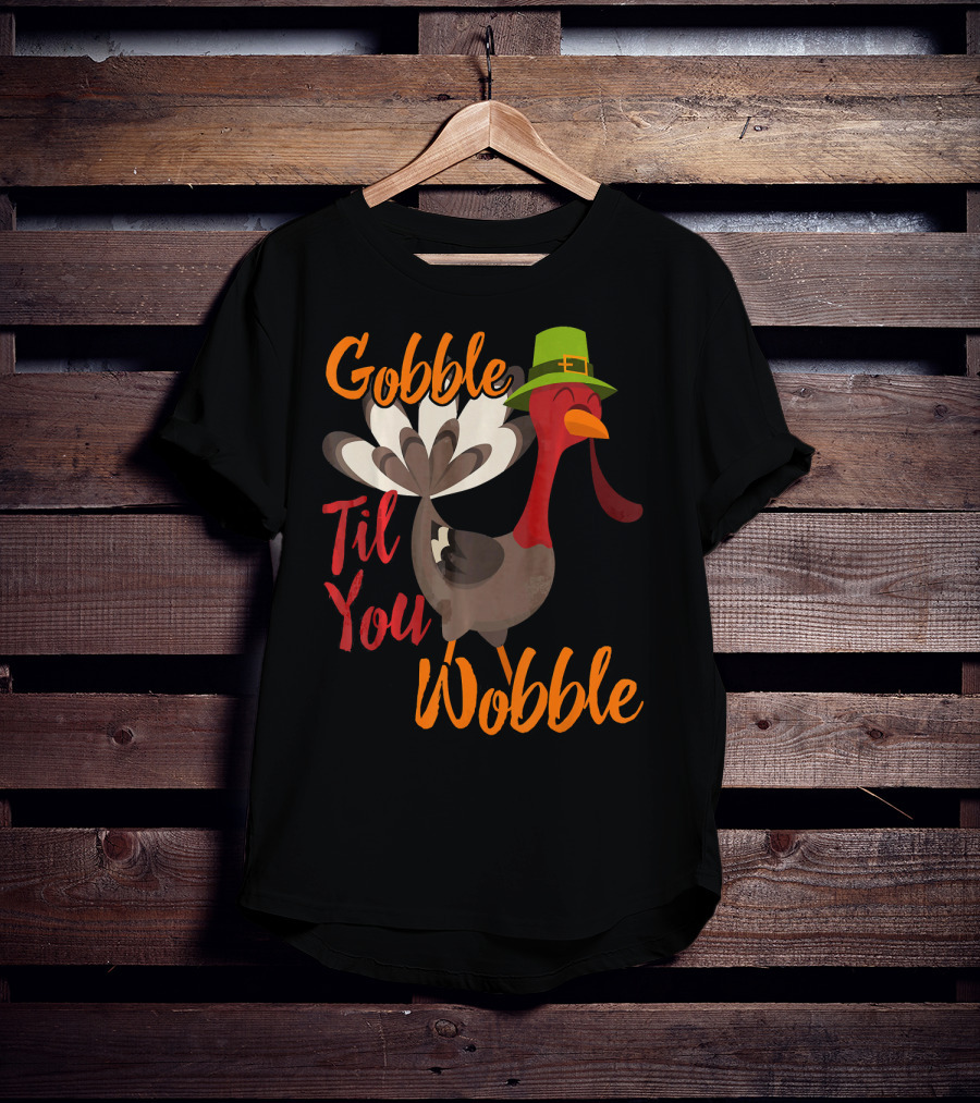 Gobble Til You Wobble Funny Thanksgiving Turkey T-Shirt