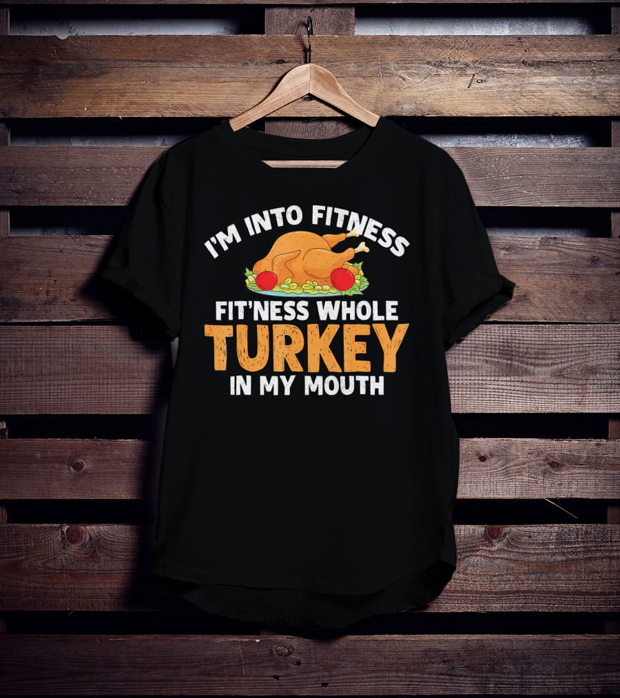 I'm Into Fitness Fit'ness Whole Turkey In My Mouth Thanksgiving Dinner T-Shirt
