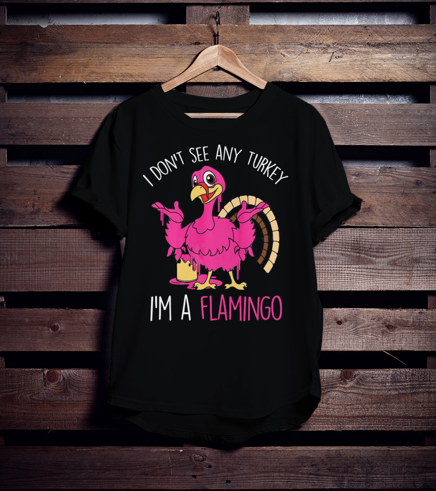 I Don't See Any Turkey I'm A Flamingo T-Shirt