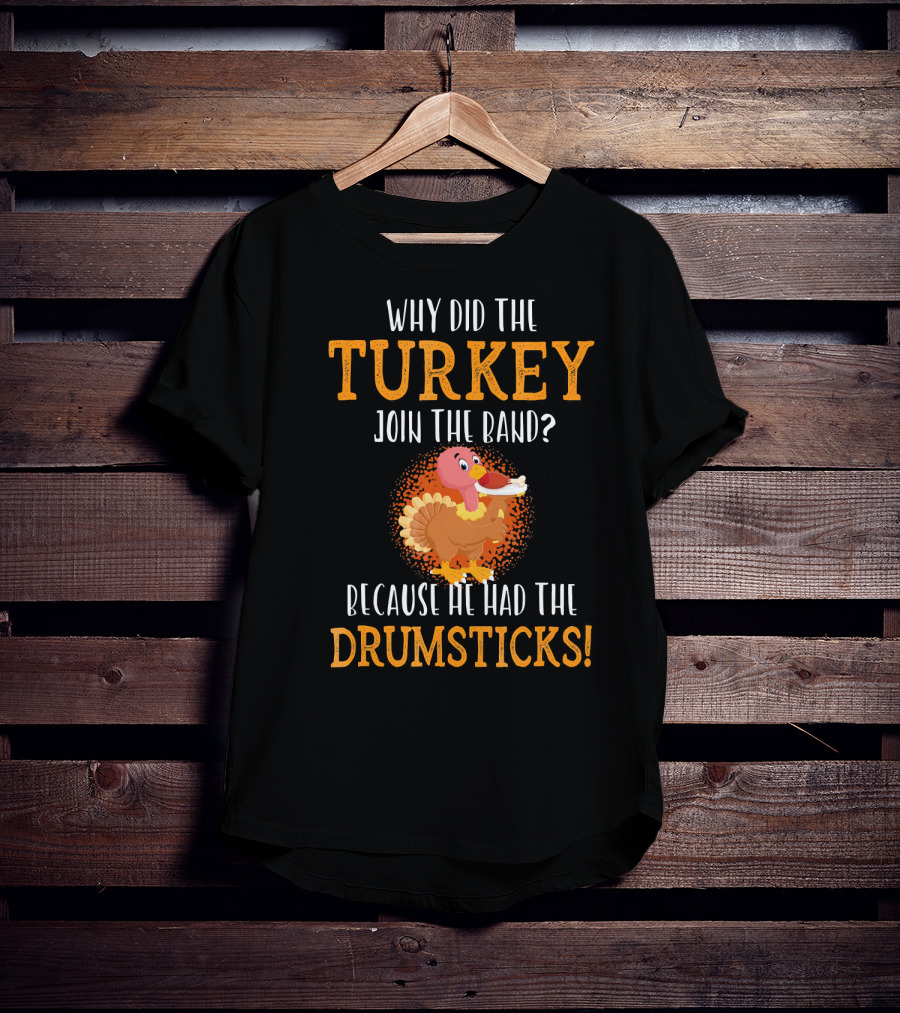 Why Did The Turkey Join The Band Because He Had The Drumsticks T-Shirt