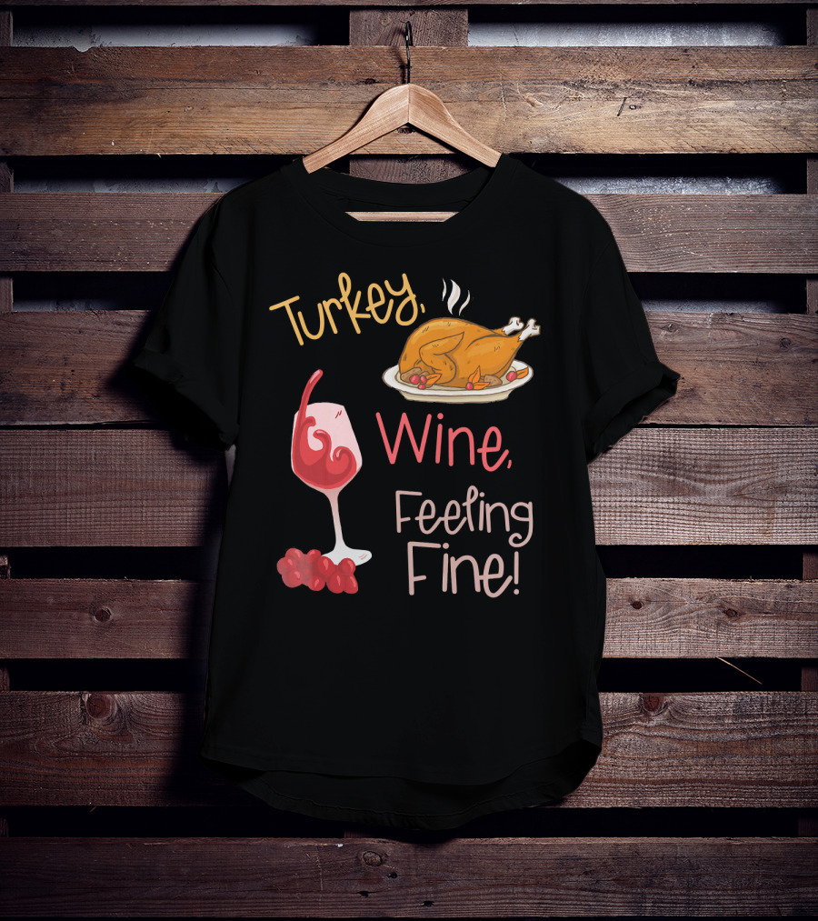 Turkey Wine Feeling Fine Thanksgiving Humor T-Shirt