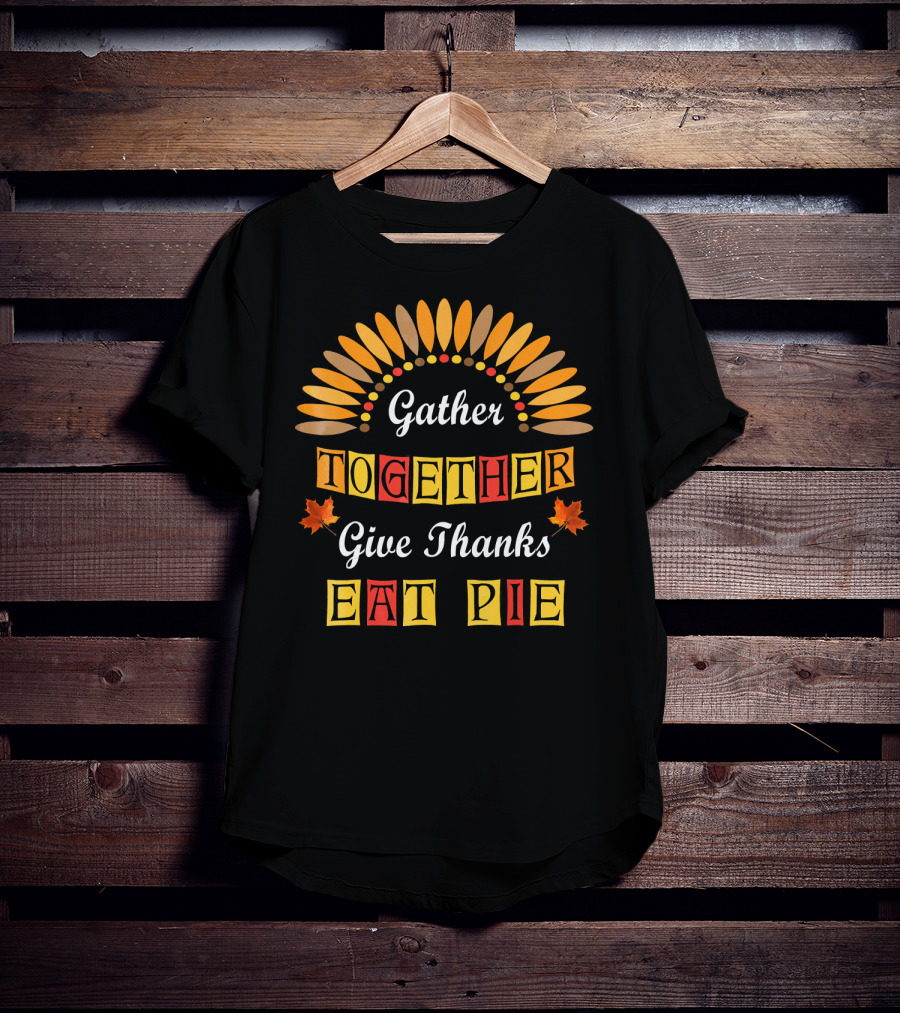 Gather Together Give Thanks Eat Pie Thanksgiving Turkey Autumn Leaves T-Shirt