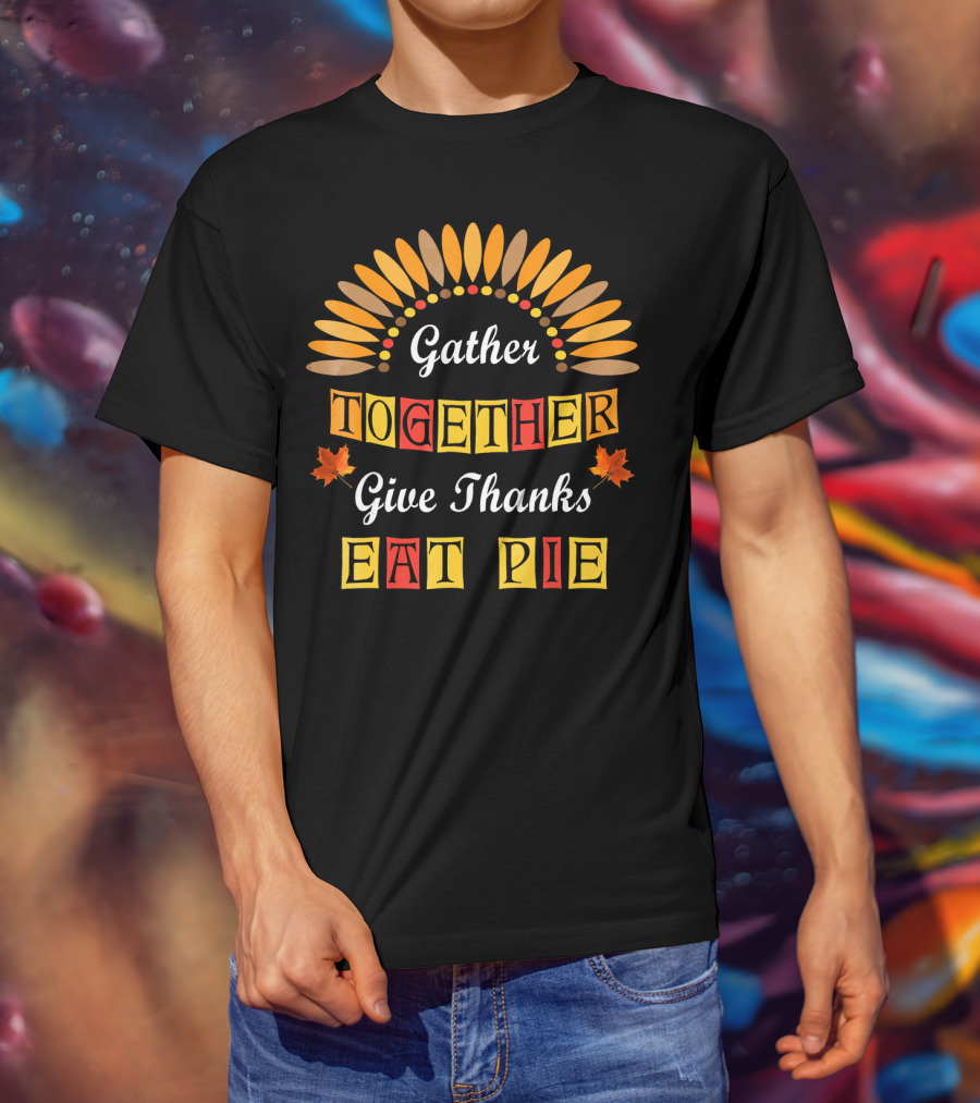 Gather Together Give Thanks Eat Pie Thanksgiving Turkey Autumn Leaves T-Shirt