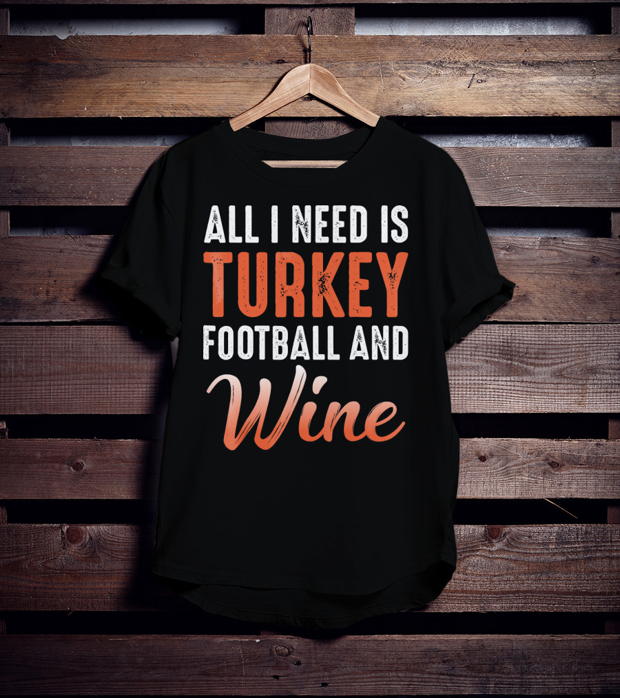 All I Need Is Turkey Football And Wine Thanksgiving T-Shirt
