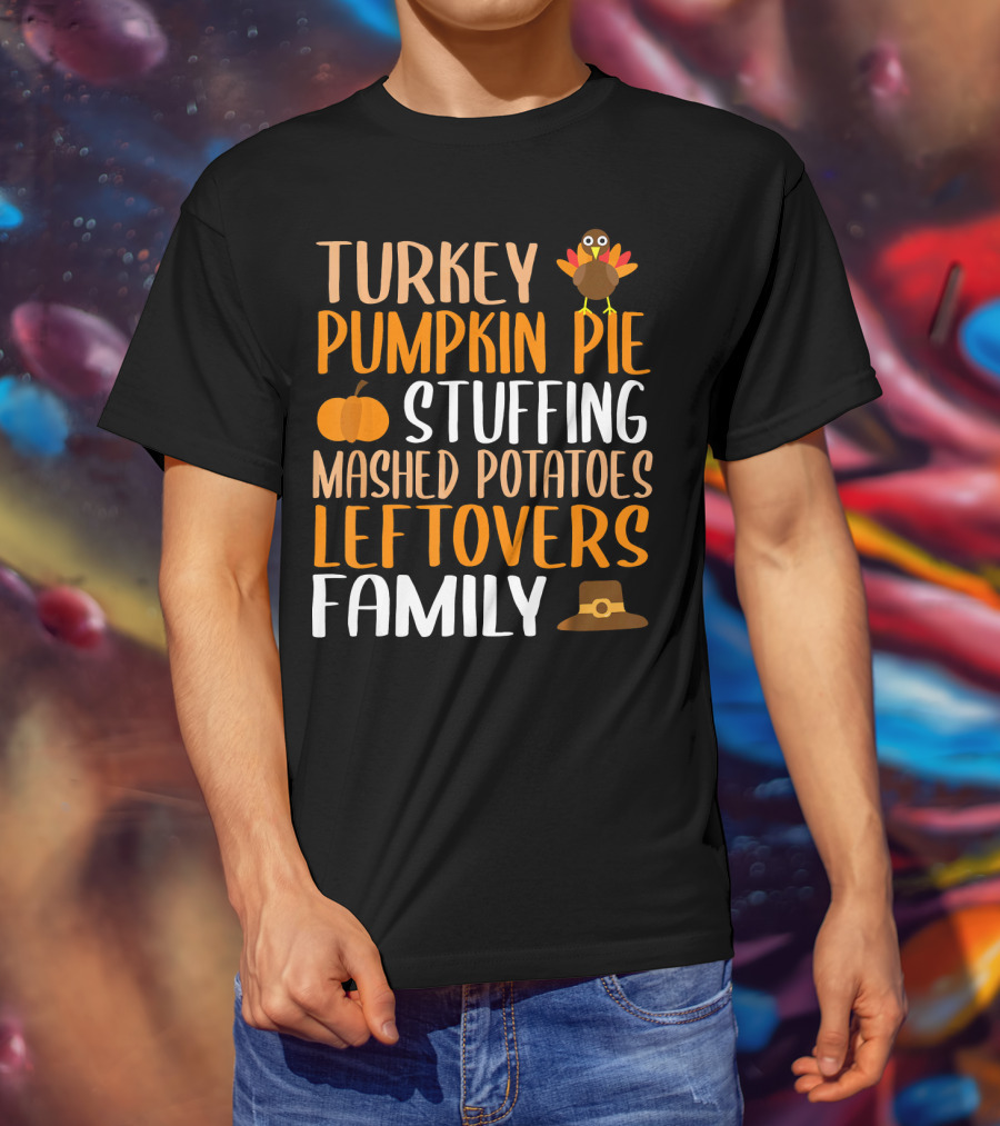 Thanksgiving Turkey Pumpkin Pie Stuffing Mashed Potatoes Leftovers Family T-Shirt