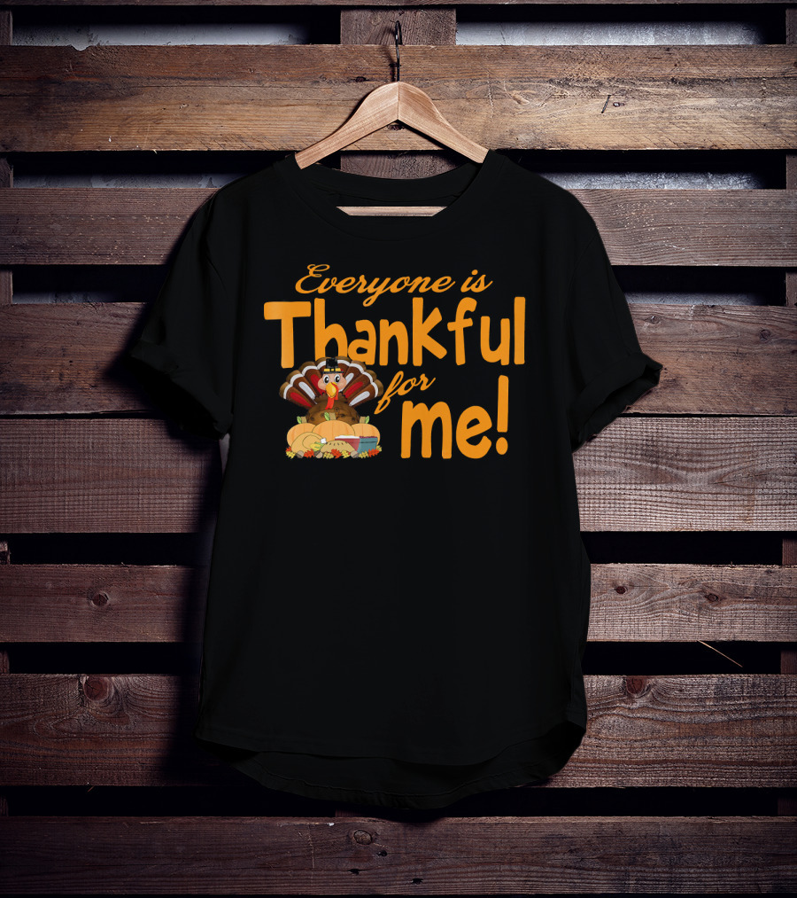 Everyone Is Thankful For Me Thanksgiving Turkey T-Shirt