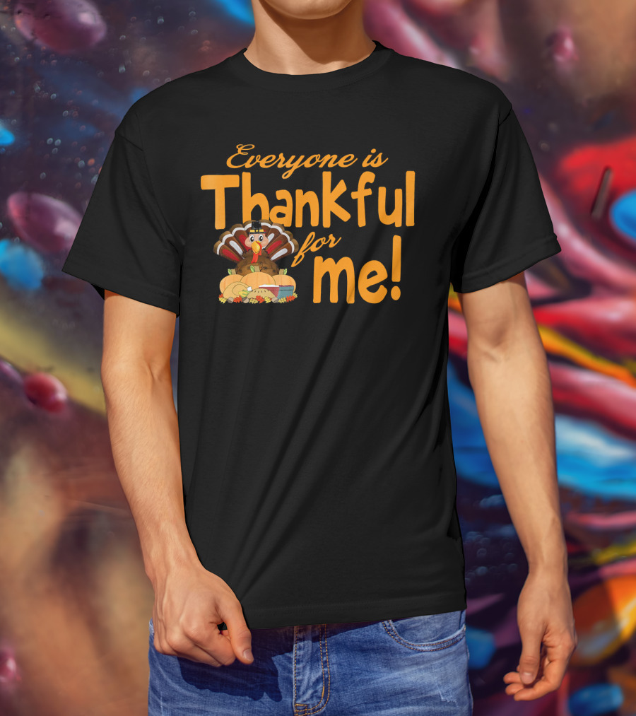 Everyone Is Thankful For Me Thanksgiving Turkey T-Shirt