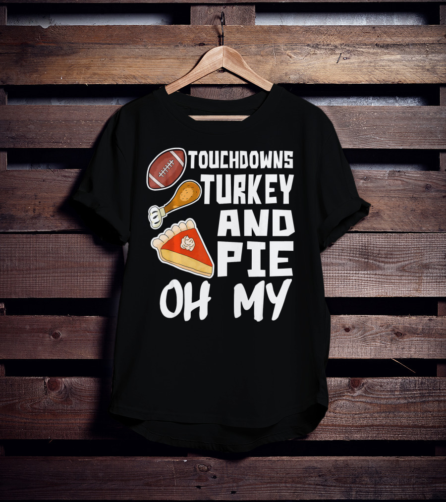 Touchdowns Turkey And Pie Oh My Thanksgiving Holiday Dinner Football T-Shirt