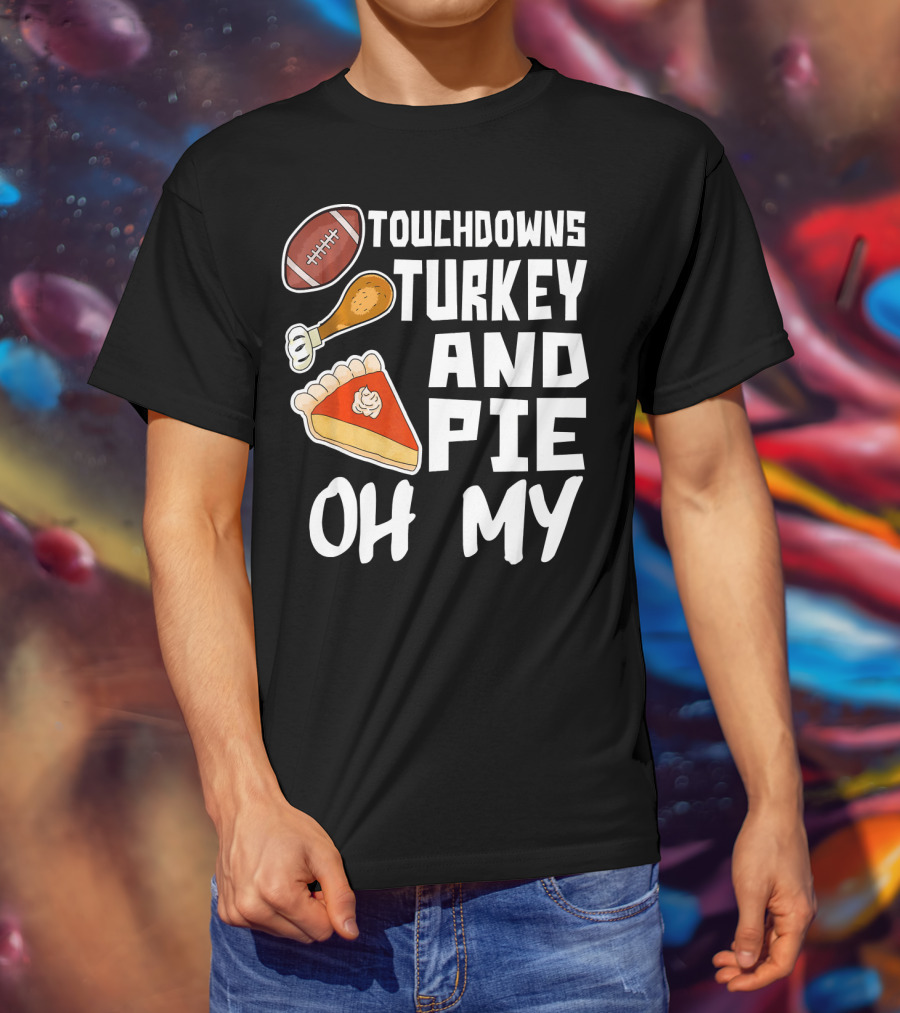 Touchdowns Turkey And Pie Oh My Thanksgiving Holiday Dinner Football T-Shirt