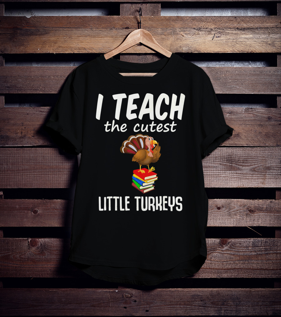 I Teach The Cutest Little Turkeys Thanksgiving Teacher Fun T-Shirt