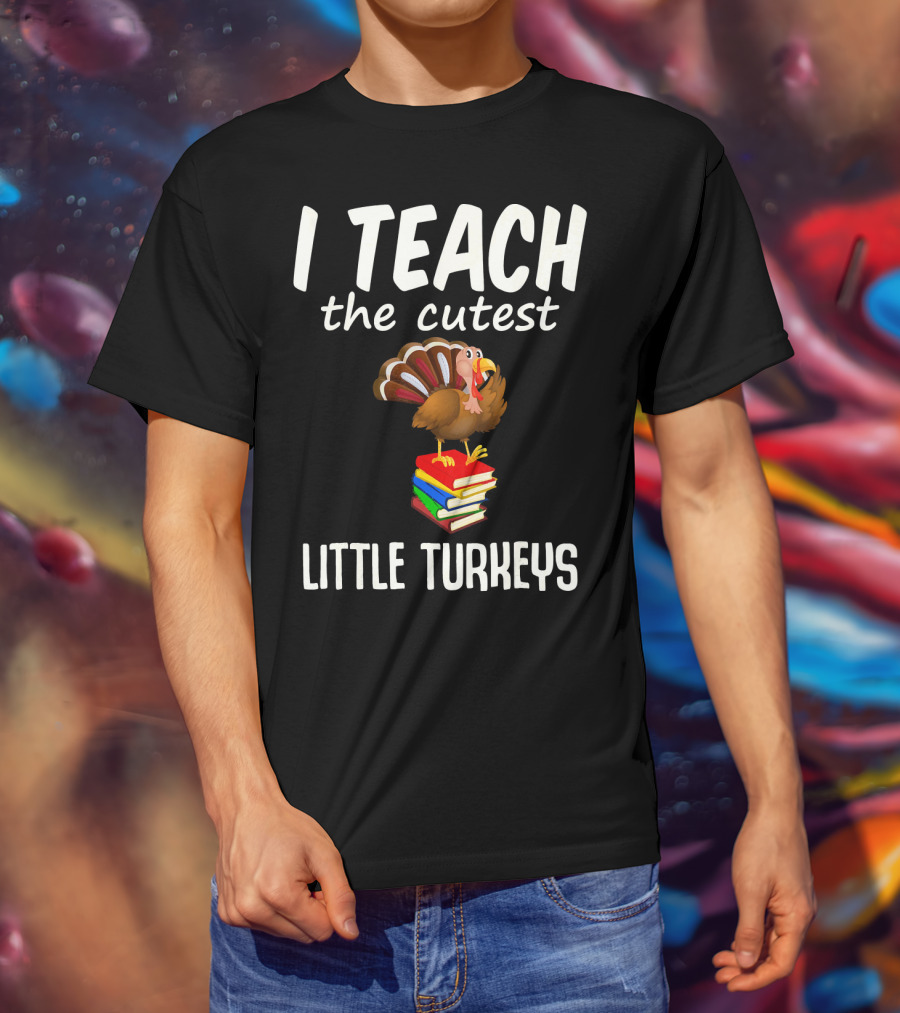 I Teach The Cutest Little Turkeys Thanksgiving Teacher Fun T-Shirt
