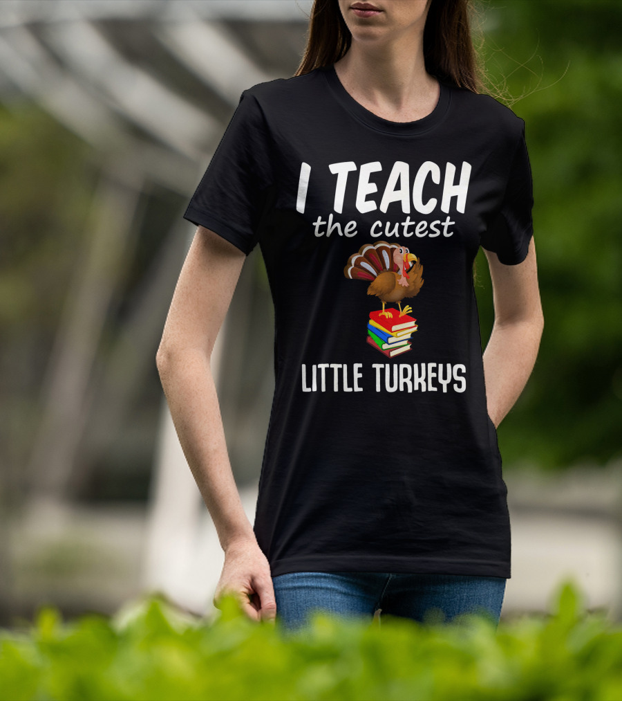 I Teach The Cutest Little Turkeys Thanksgiving Teacher Fun T-Shirt