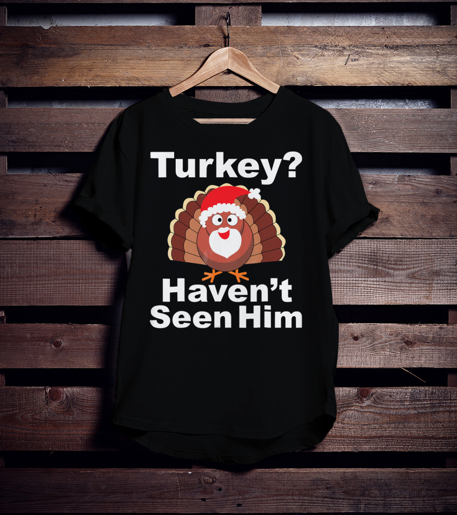 Turkey? Haven't Seen Him Santa Disguised Turkey T-Shirt