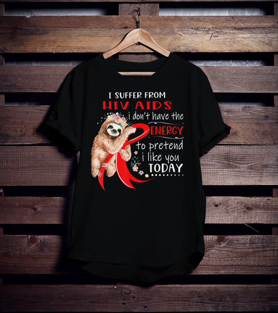 I Suffer From Hiv Aids I Don't Have The Energy To Pretend I Like You Today T-Shirt