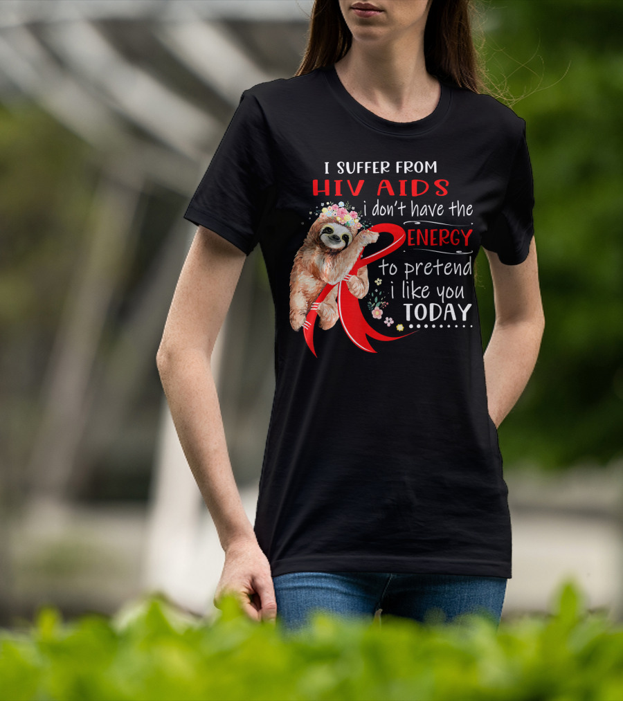 I Suffer From Hiv Aids I Don't Have The Energy To Pretend I Like You Today T-Shirt