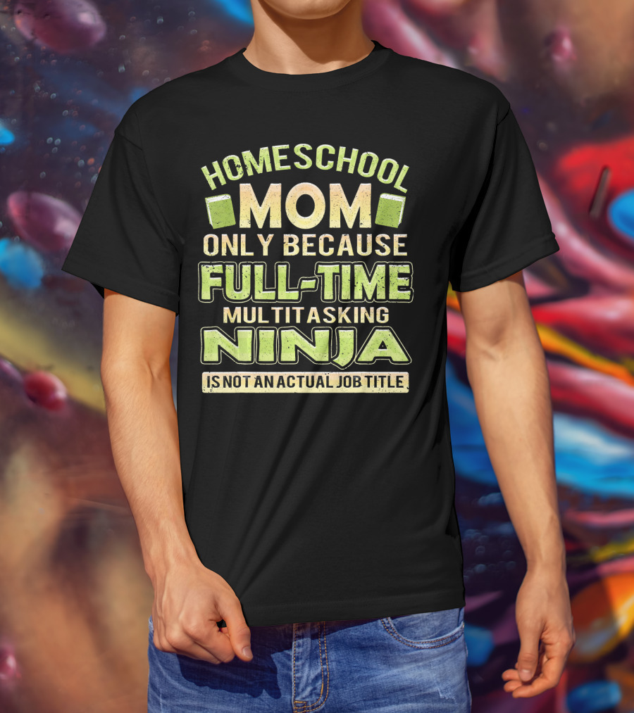 Homeschool Mom Only Because Full-Time Multitasking Ninja Is Not An Actual Job Title T-Shirt
