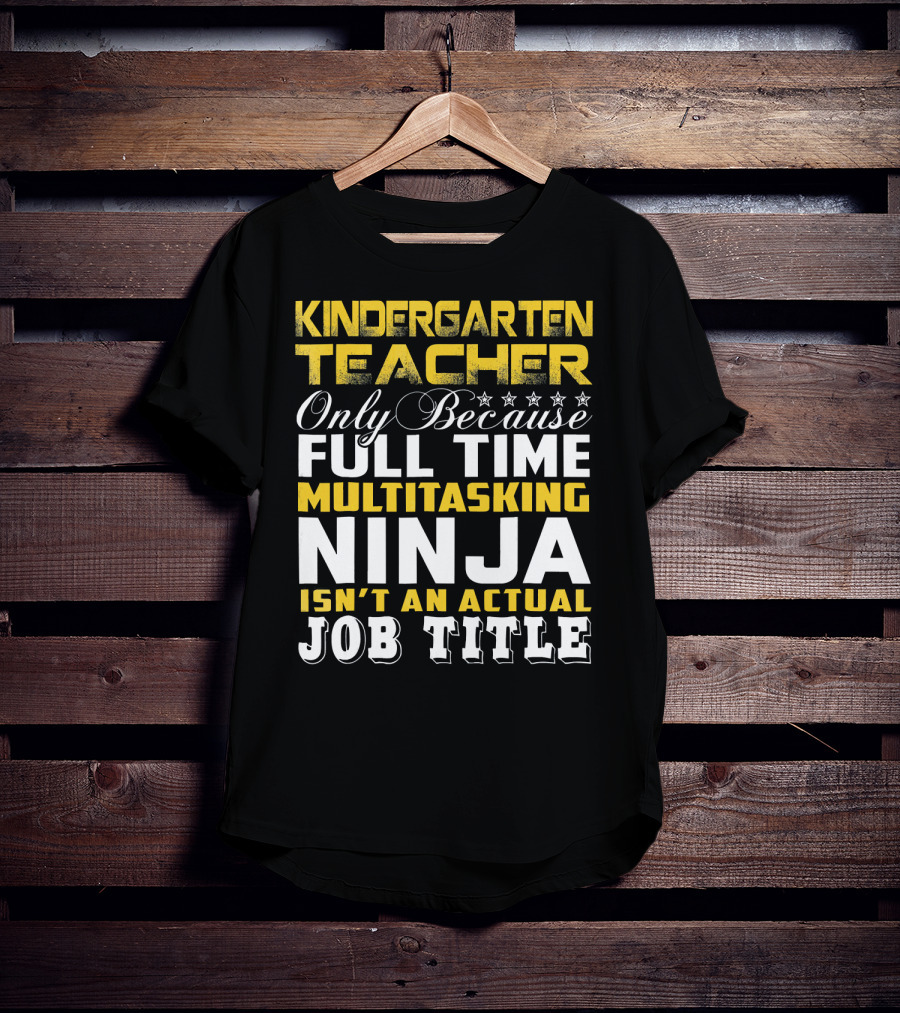 Kindergarten Teacher Only Because Full Time Multitasking Ninja Isn't An Actual Job Title T-Shirt