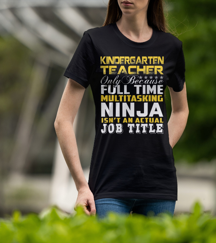 Kindergarten Teacher Only Because Full Time Multitasking Ninja Isn't An Actual Job Title T-Shirt