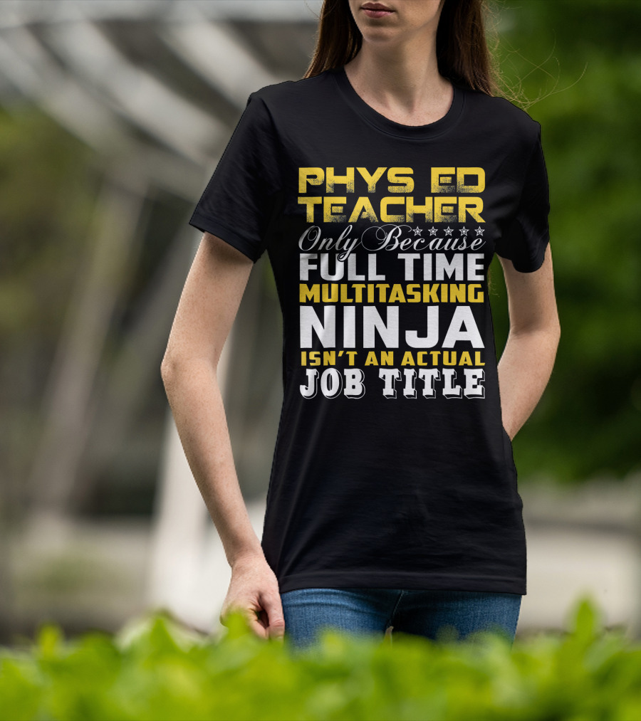 PHYS ED Teacher Only Because Full Time Multitasking Ninja Isn't An Actual Job Title T-Shirt