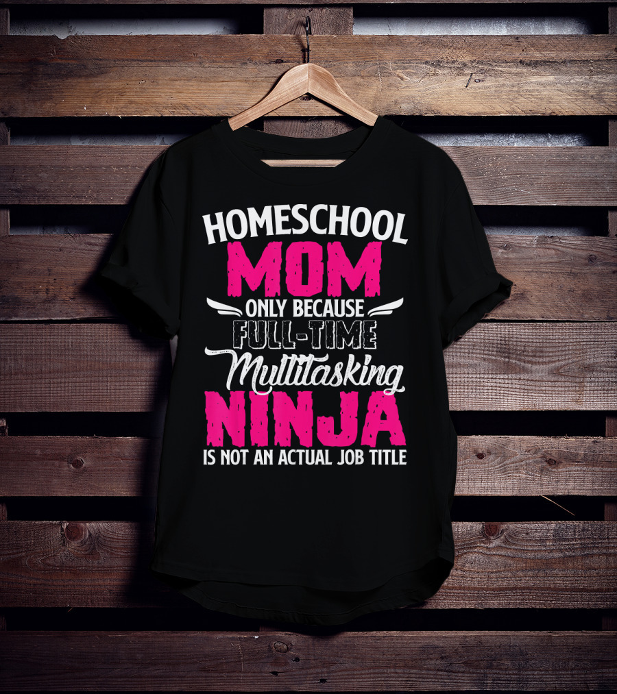 Homeschool Mom Only Because Full Time Multitasking Ninja Is Not An Actual Job Title T-Shirt