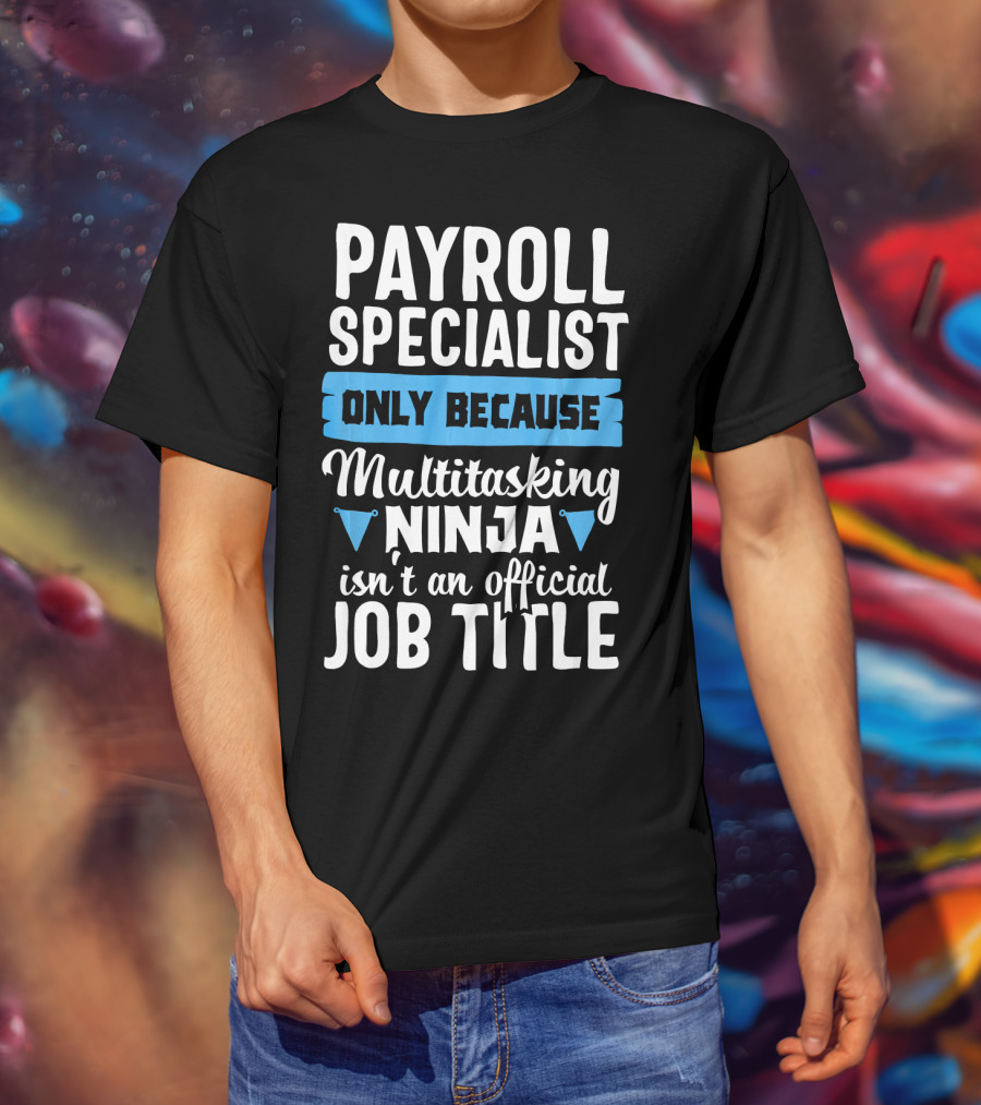 Payroll Specialist Only Because Multitasking Ninja Isn't An Official Job Title T-Shirt