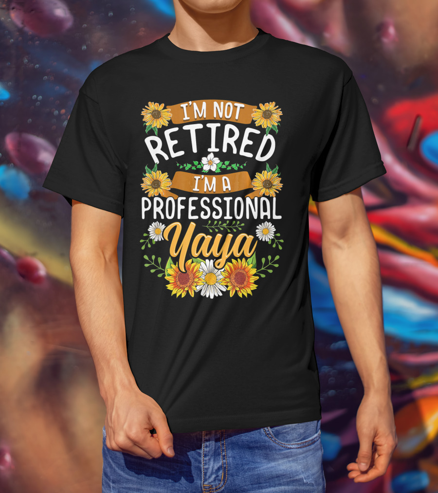I'm Not Retired I'm A Professional Yaya Sunflower And Daisy Floral T-Shirt