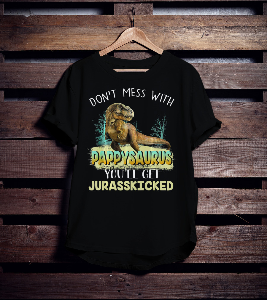 Don't Mess With Pappysaurus You'll Get Jurasskicked T-Shirt